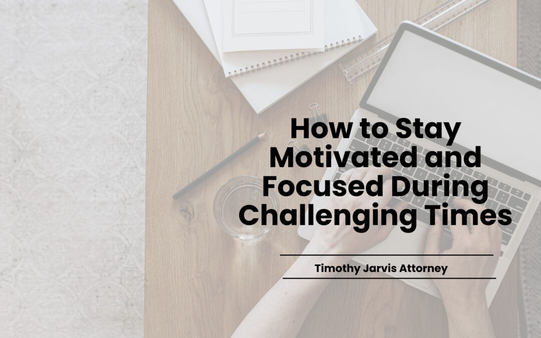 How to Stay Motivated and Focused During Challenging Times